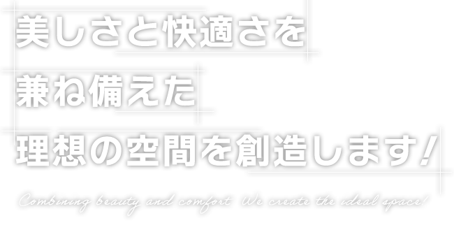 美しさと快適さを兼ね備えた理想の空間を創造します！